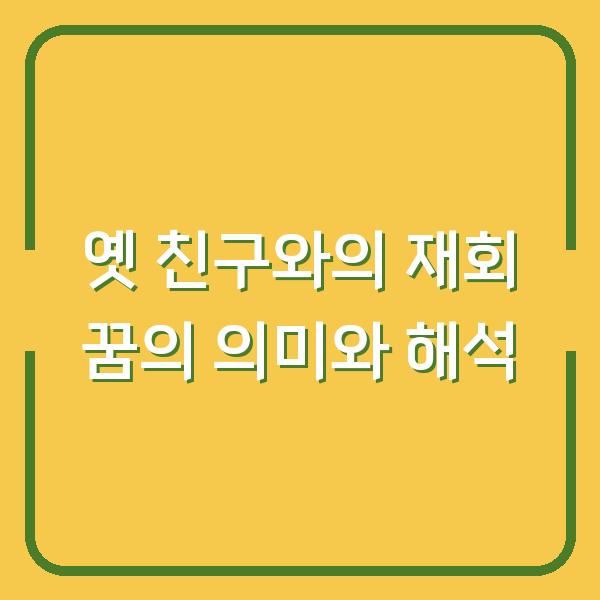 옛 친구와의 재회 꿈의 의미와 해석