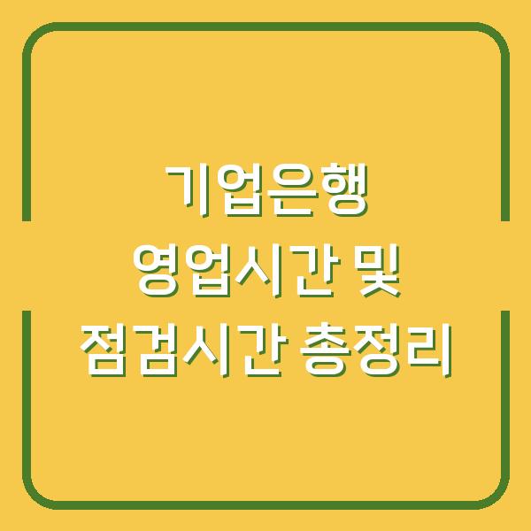 기업은행 영업시간 및 점검시간 총정리