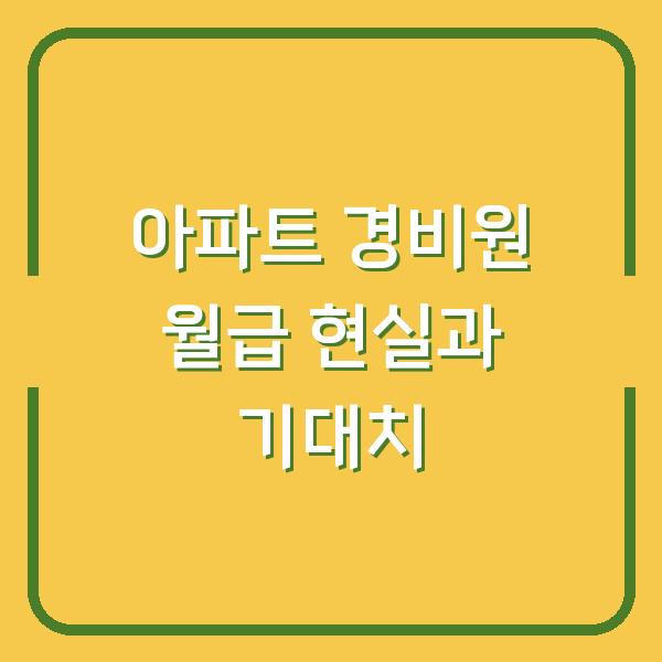 아파트 경비원 월급 현실과 기대치