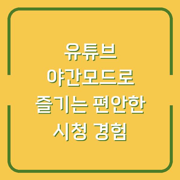 유튜브 야간모드로 즐기는 편안한 시청 경험