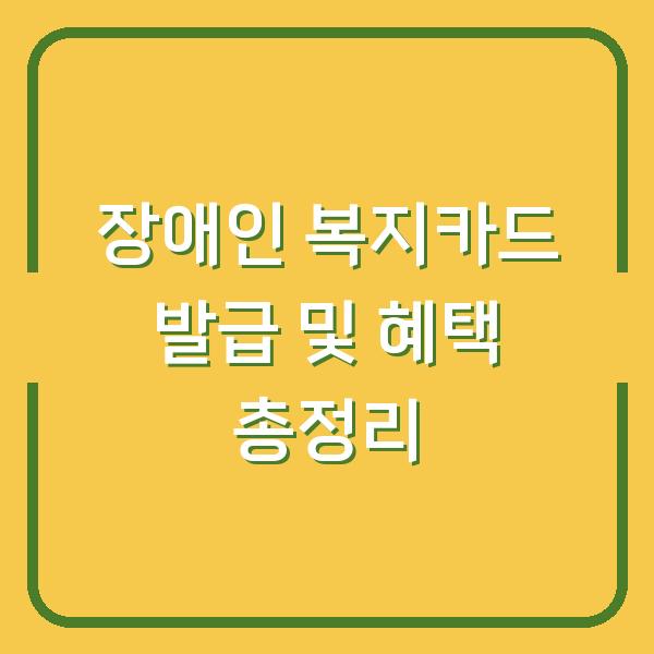 장애인 복지카드 발급 및 혜택 총정리