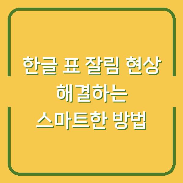 한글 표 잘림 현상 해결하는 스마트한 방법