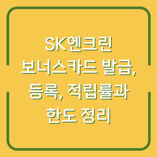 SK엔크린 보너스카드 발급, 등록, 적립률과 한도 정리