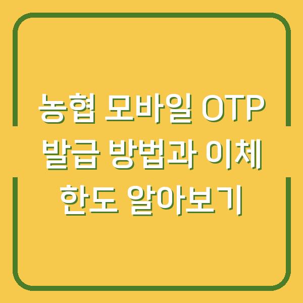 농협 모바일 OTP 발급 방법과 이체 한도 알아보기