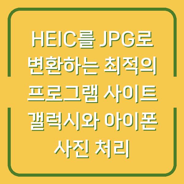 HEIC를 JPG로 변환하는 최적의 프로그램 사이트 갤럭시와 아이폰 사진 처리