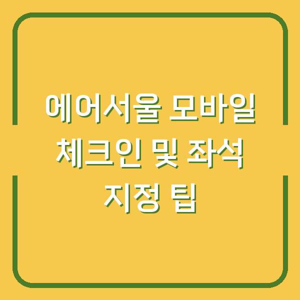 에어서울 모바일 체크인 및 좌석 지정 팁