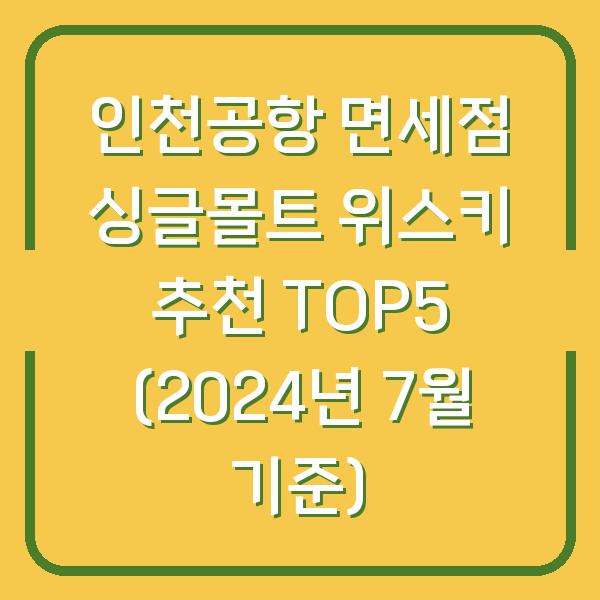 인천공항 면세점 싱글몰트 위스키 추천 TOP5 (2024년 7월 기준)