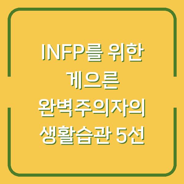 INFP를 위한 게으른 완벽주의자의 생활습관 5선