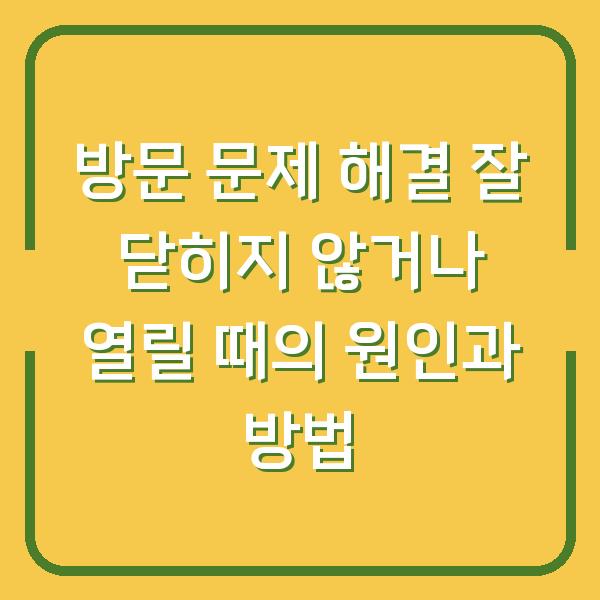 방문 문제 해결 잘 닫히지 않거나 열릴 때의 원인과 방법