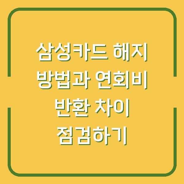 삼성카드 해지 방법과 연회비 반환 차이 점검하기