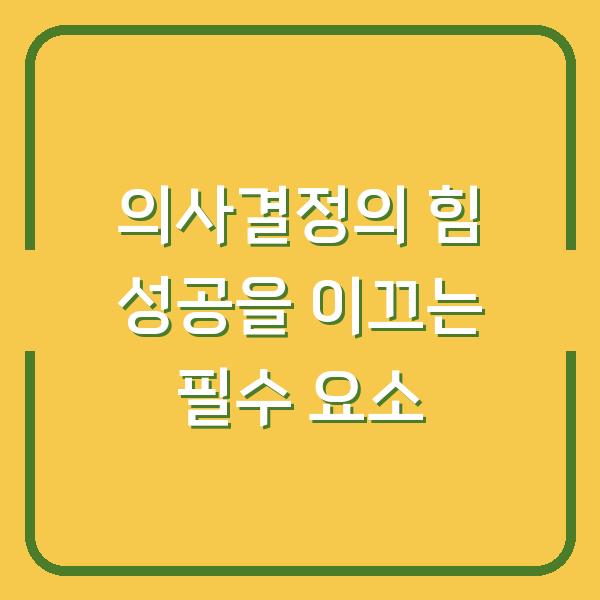 의사결정의 힘 성공을 이끄는 필수 요소