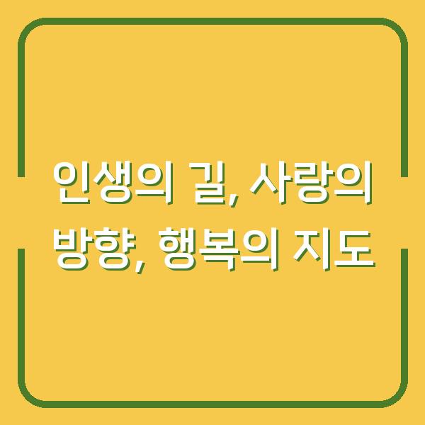 인생의 길, 사랑의 방향, 행복의 지도