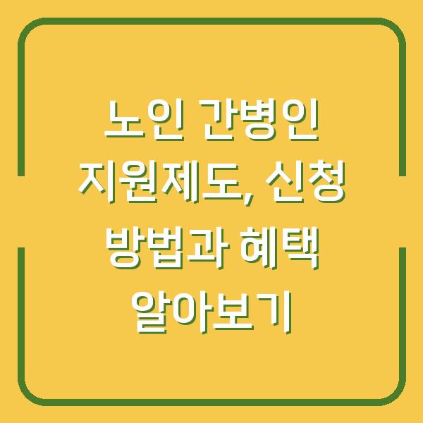 노인 간병인 지원제도, 신청 방법과 혜택 알아보기