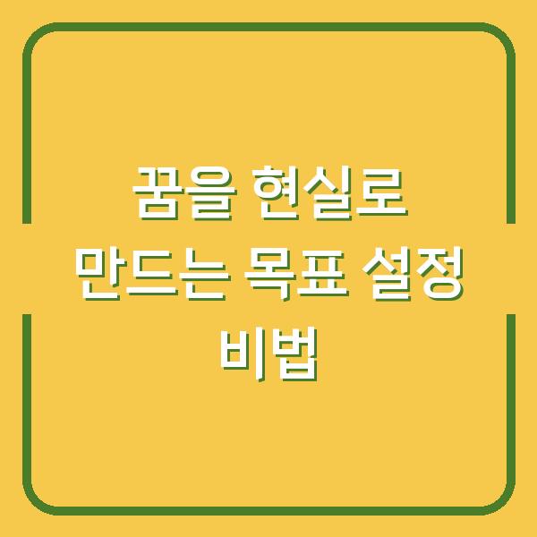 꿈을 현실로 만드는 목표 설정 비법