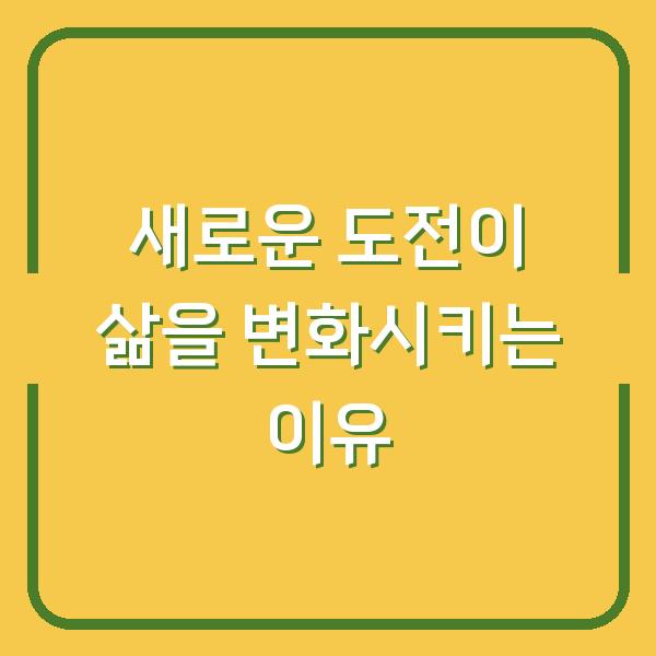 새로운 도전이 삶을 변화시키는 이유