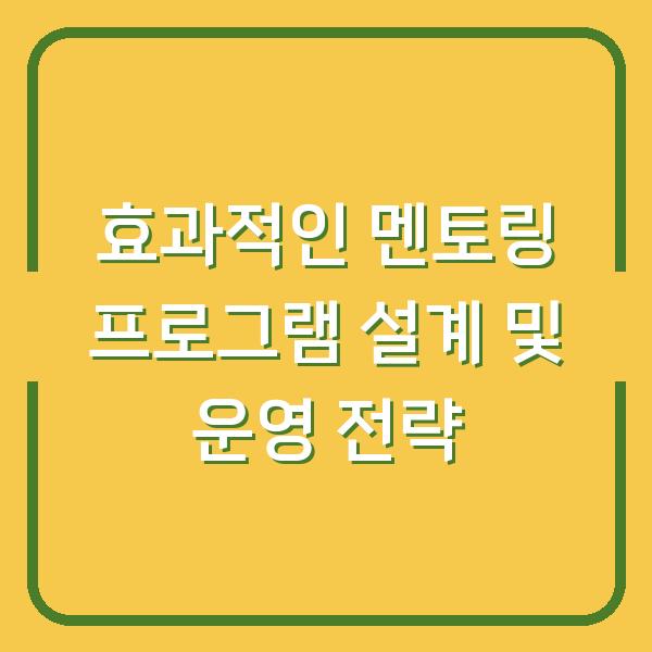 효과적인 멘토링 프로그램 설계 및 운영 전략