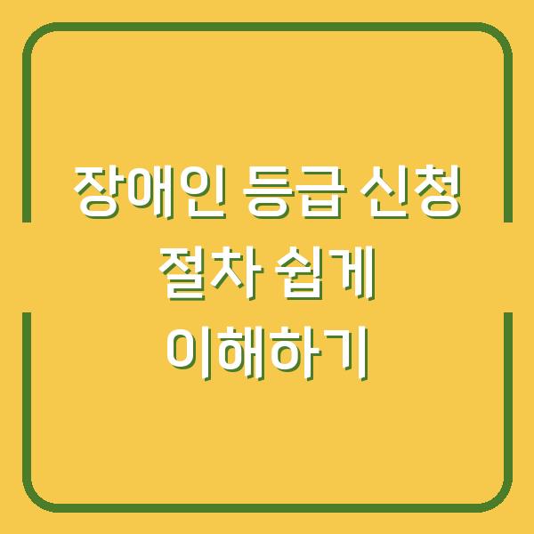 장애인 등급 신청 절차 쉽게 이해하기