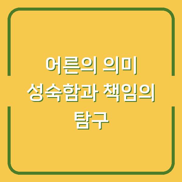 어른의 의미 성숙함과 책임의 탐구