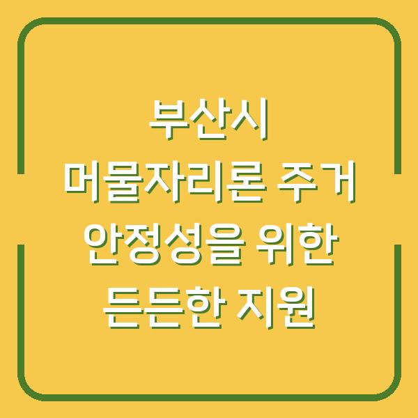 부산시 머물자리론 주거 안정성을 위한 든든한 지원