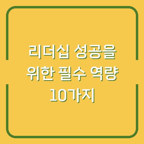 리더십 성공을 위한 필수 역량 10가지