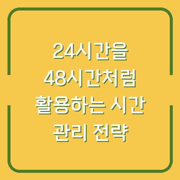 24시간을 48시간처럼 활용하는 시간 관리 전략