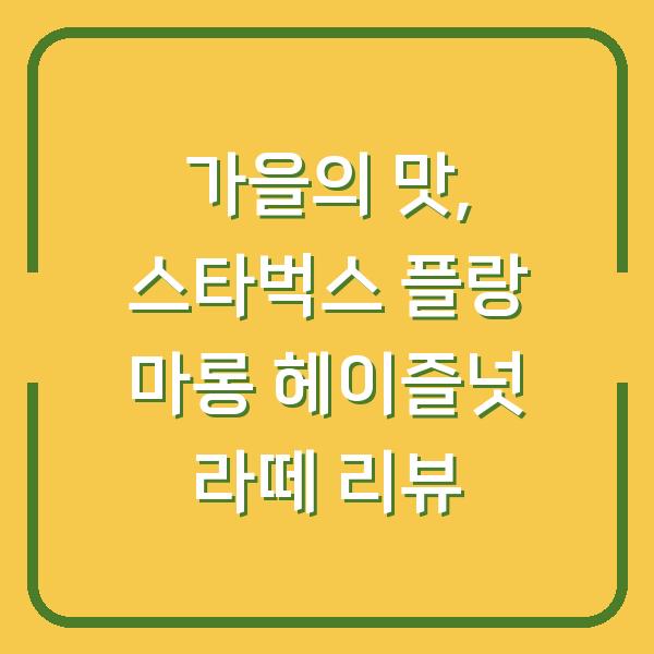 가을의 맛, 스타벅스 플랑 마롱 헤이즐넛 라떼 리뷰