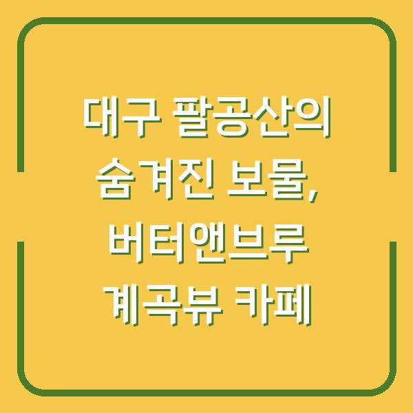 대구 팔공산의 숨겨진 보물, 버터앤브루 계곡뷰 카페