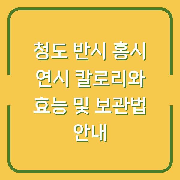 청도 반시 홍시 연시 칼로리와 효능 및 보관법 안내