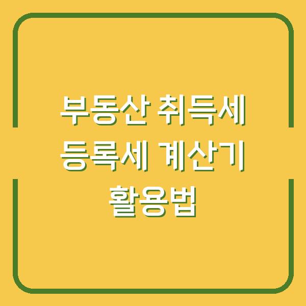 부동산 취득세 등록세 계산기 활용법