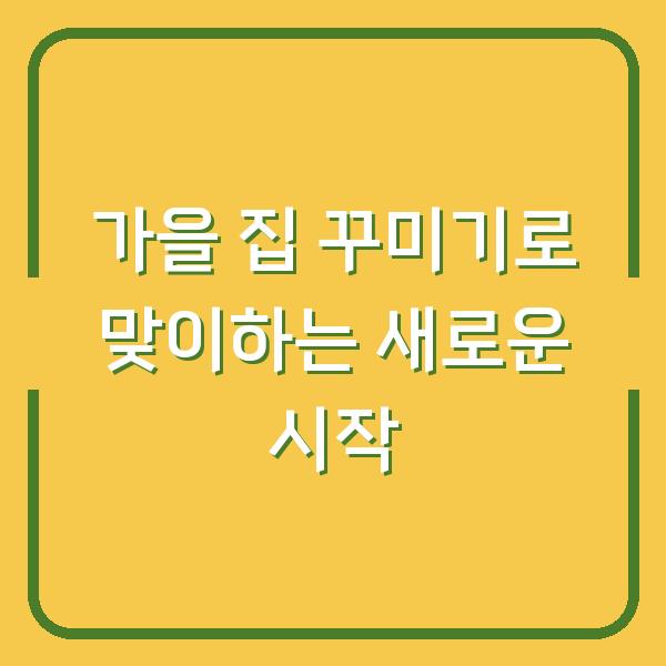 가을 집 꾸미기로 맞이하는 새로운 시작