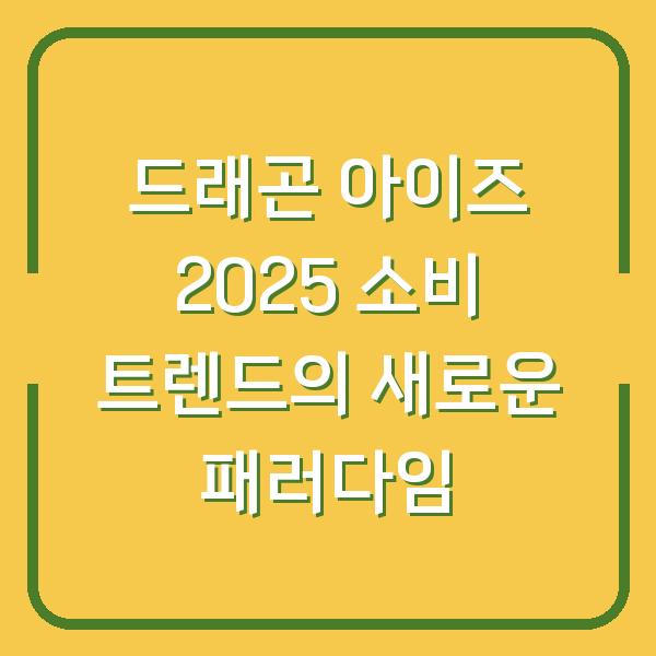 드래곤 아이즈 2025 소비 트렌드의 새로운 패러다임