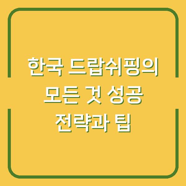 한국 드랍쉬핑의 모든 것 성공 전략과 팁