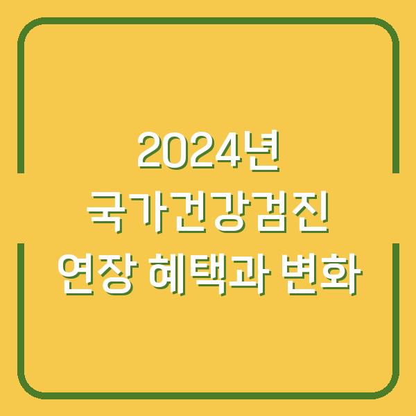 2024년 국가건강검진 연장 혜택과 변화