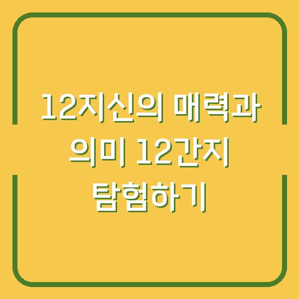 12지신의 매력과 의미 12간지 탐험하기