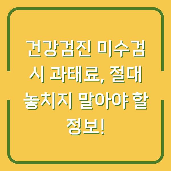 건강검진 미수검 시 과태료, 절대 놓치지 말아야 할 정보!