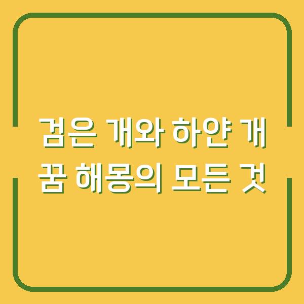 검은 개와 하얀 개 꿈 해몽의 모든 것