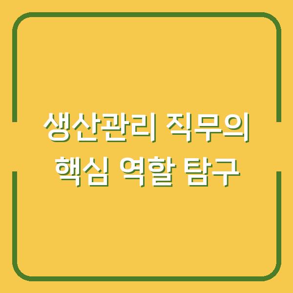 생산관리 직무의 핵심 역할 탐구