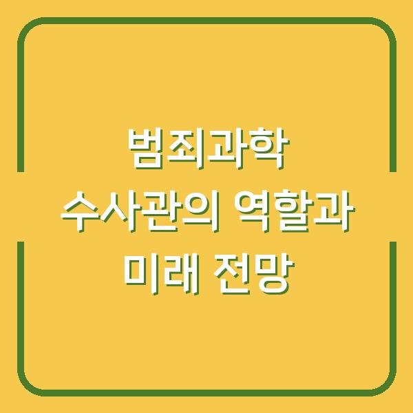 범죄과학 수사관의 역할과 미래 전망