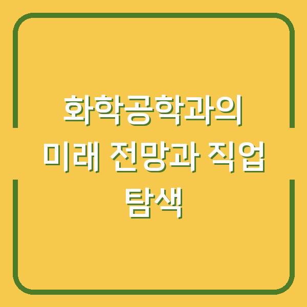 화학공학과의 미래 전망과 직업 탐색