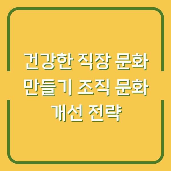 건강한 직장 문화 만들기 조직 문화 개선 전략