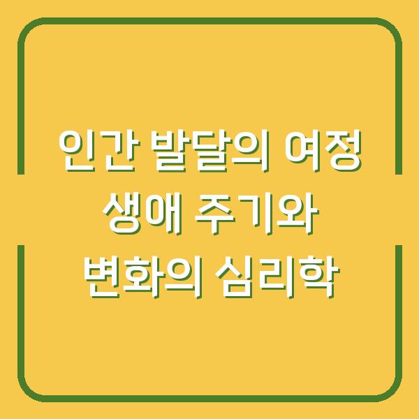 인간 발달의 여정 생애 주기와 변화의 심리학