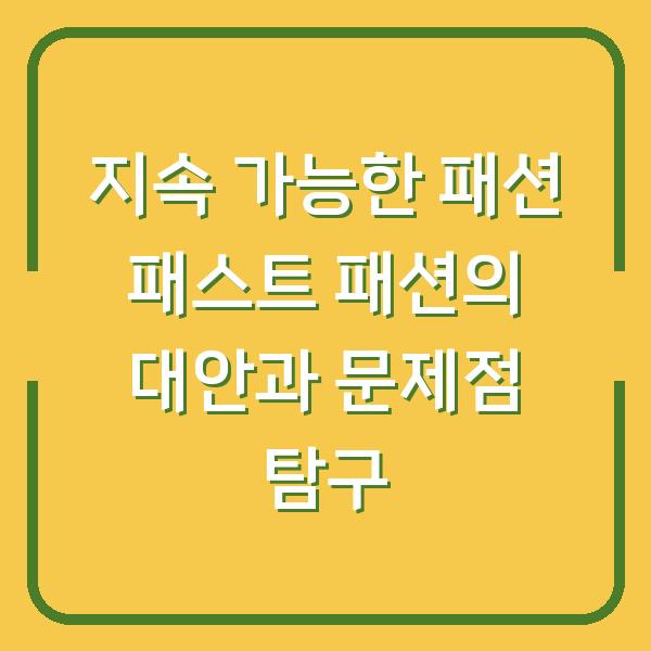 지속 가능한 패션 패스트 패션의 대안과 문제점 탐구