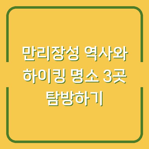 만리장성 역사와 하이킹 명소 3곳 탐방하기