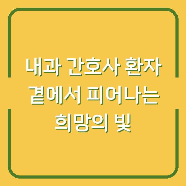 내과 간호사 환자 곁에서 피어나는 희망의 빛