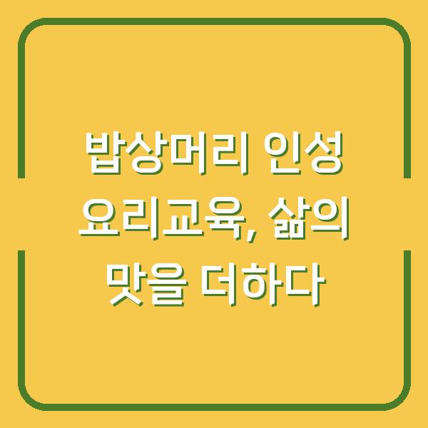 밥상머리 인성 요리교육, 삶의 맛을 더하다