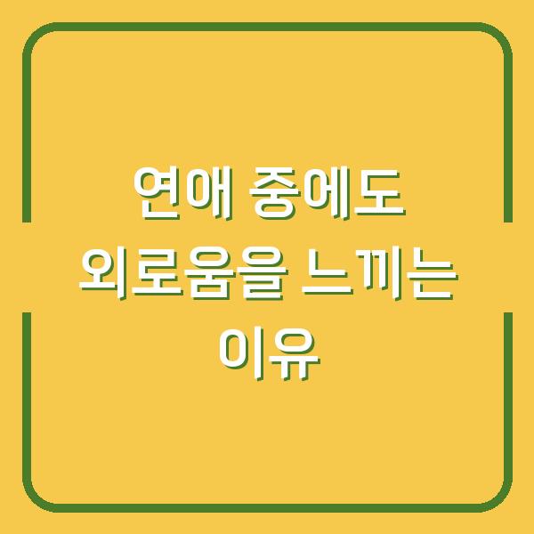 연애 중에도 외로움을 느끼는 이유