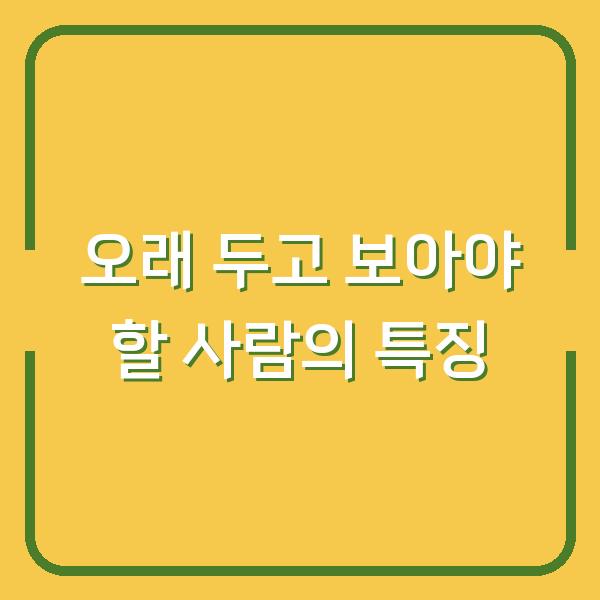 오래 두고 보아야 할 사람의 특징