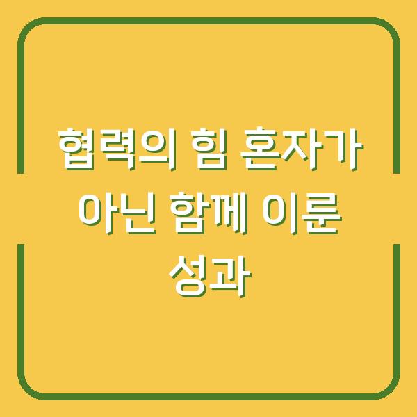 협력의 힘 혼자가 아닌 함께 이룬 성과