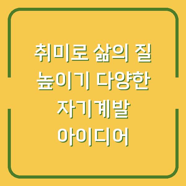 취미로 삶의 질 높이기 다양한 자기계발 아이디어