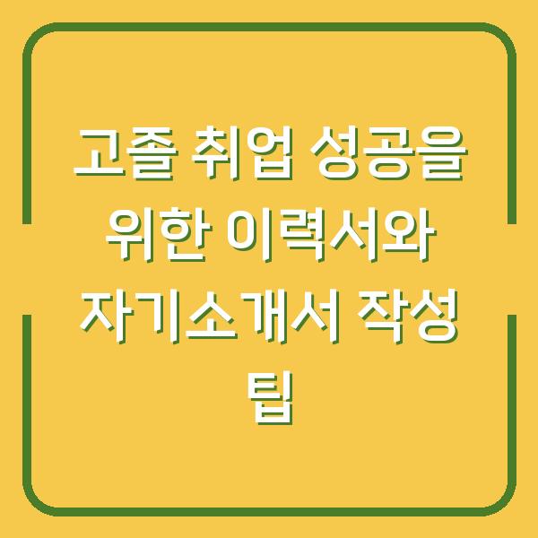 고졸 취업 성공을 위한 이력서와 자기소개서 작성 팁